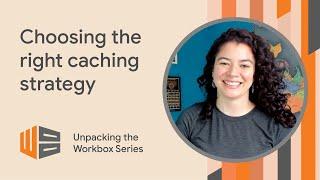 Choosing the right caching strategy - Unpacking the Workbox