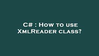 C# : How to use XmlReader class?