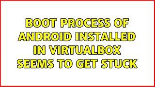 Ubuntu: Boot process of Android installed in VirtualBox seems to get stuck (2 Solutions!!)