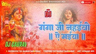 Ganga Ji Nahaibo ye Maiya||गंगा जी नहईवो ऐ मईया||Jhan jhan bess Mix Navratri dj song dj GAURAV