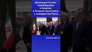 Делегации России, Азербайджана и Армении в Тегеране простились с президентом Раиси