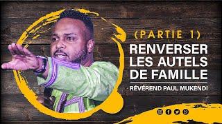 RENVERSER LES AUTELS DE FAMILLE (PARTIE 1) / Rév Paul Mukendi