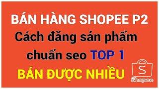 CÁCH ĐĂNG SẢN PHẨM LÊN SHOPEE CHUẨN SEO TOP 1 BÁN ĐƯỢC NHIỀU HÀNG | BÁN HÀNG SHOPEE