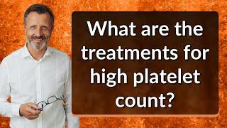 What are the treatments for high platelet count?