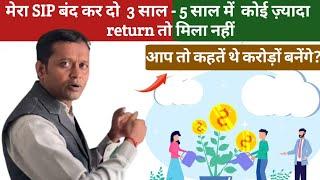 मेरा SIP बंद कर दो  3 साल - 5 साल में  कोई ज़्यादा return तो मिला नहीं