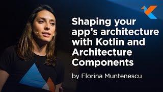 KotlinConf 2018 - Shaping Your App's Architecture with Kotlin and Architecture Components by Florina