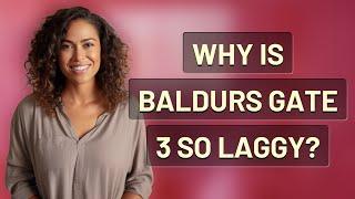 Why is baldurs gate 3 so laggy?