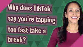 Why does TikTok say you're tapping too fast take a break?
