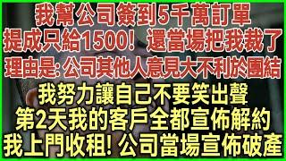 我幫公司簽到5千萬訂單！提成只給1500！還當場把我裁了！理由是：公司其他人意見大不利於團結！我努力讓自己不要笑出聲！第2天我的客戶全都宣佈解約！我上門收租！公司當場宣佈破產！#生活經驗#情感故事