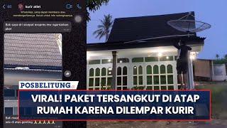 Viral! Isi Pesan Kurir Antar Yang Melempar Paket Hingga Tersangkut di Atap Rumah Penerimanya