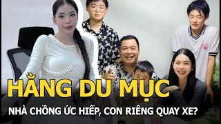 Hằng Du Mục: Nhà chồng ức hiếp, con riêng quay xe?