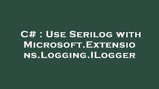 C# : Use Serilog with Microsoft.Extensions.Logging.ILogger