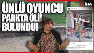 Ünlü Oyuncu Seda Fettahoğlu Parkta Ölü Bulundu - Çocuklar Duyamasın Oyuncusu Seda Fettahoğlu Öldü