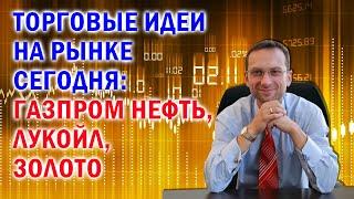 Торговые идеи на рынке сегодня: Газпром нефть, Лукойл, золото