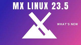 MX Linux 23.5 - Here's What's New.