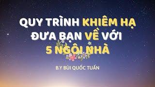 Quy trình khiêm hạ đưa bạn về với 5 ngôi nhà - Thầy Bùi Quốc Tuấn