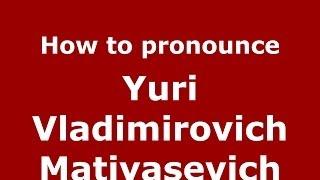 How to pronounce Yuri Vladimirovich Matiyasevich (Russian/Russia) - PronounceNames.com