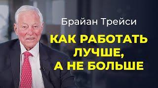 Брайан Трейси: Как работать лучше, а не больше. Работай с умом, а не до ночи.