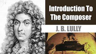 Jean-Baptiste Lully | Short Biography | Introduction To The Composer