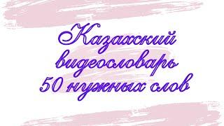 Казахский язык для всех! КАЗАХСКИЙ ВИДЕОСЛОВАРЬ,  50 нужных слов