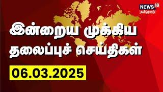 LIVE: இன்றைய தலைப்புச் செய்திகள் - 06.03.2025 | Today Headlines | News18 Tamil Nadu | Tamil News