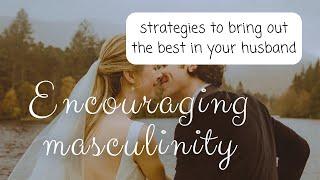 Encouraging masculinity | how to bring out the best in your husband