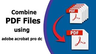 How to Combine Multiple PDF Files Into a Single PDF Document using adobe acrobat pro dc