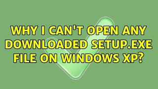 Why I can't open any downloaded setup.exe file on Windows XP?