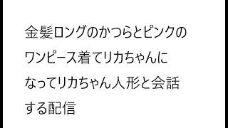 金髪ロングのかつらとピンクのワンピース着てリカちゃんになってリカちゃん人形と会話する配信