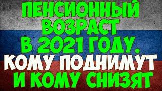 Пенсионный возраст в 2021 году. Кому поднимут и кому снизят