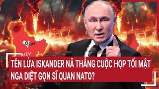 Toàn cảnh thế giới: Tên lửa Iskander nã thẳng cuộc họp tối mật, Nga diệt gọn sĩ quan NATO?