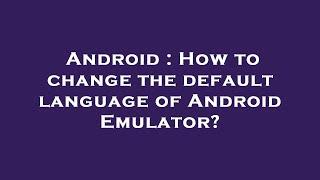 Android : How to change the default language of Android Emulator?