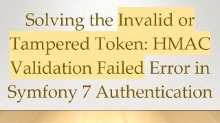 Solving the Invalid or Tampered Token: HMAC Validation Failed Error in Symfony 7 Authentication