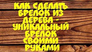 Как сделать брелок из дерева - уникальный деревянный брелок своими руками.