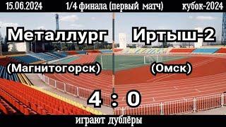 Металлург (Магнитогорск)-Иртыш-2 (Омск) 4:0 (15.06.2024). 1/4 финала (первый матч), кубок-2024.