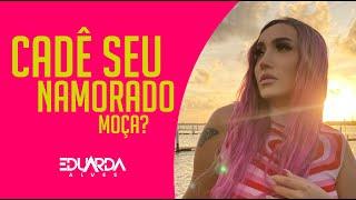 Cadê Seu Namorado Moça - Eduarda Alves