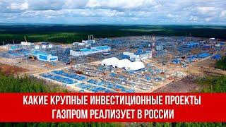 Какие крупные инвестиционные проекты Газпром реализует в России