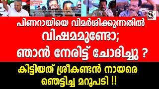 പിണറായിയെ വിമർശിക്കുന്നതിൽ വിഷമമുണ്ടോ; ഞാൻ നേരിട്ട് ചോദിച്ചു ? sreekantan nair | pinarayi vijayan