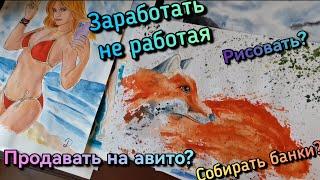 Как заработать не работая? Ищу способы заработка: Авито, Рисование, Сбор алюминиевых банок.