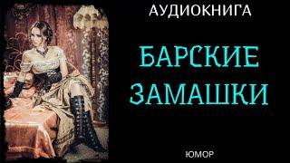 ВЕСЁЛАЯ АУДИОКНИГА: БАРСКИЕ ЗАМАШКИ