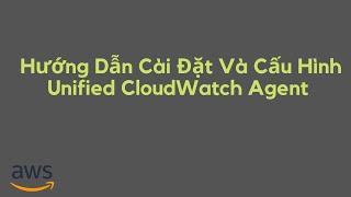 Hướng Dẫn Cài Đặt Và Cấu Hình Unified CloudWatch Agent | Put Custom Metrics to CloudWatch Logs