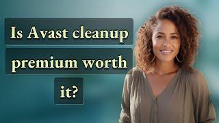 Is Avast cleanup premium worth it?