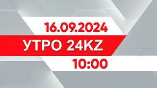 Утро 24KZ | Выпуск 10:00 от 16.09.2024