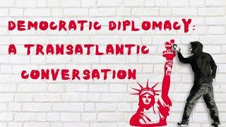 Democratic Diplomacy: A Transatlantic Conversation