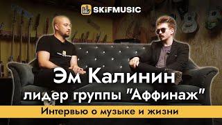 Эм Калинин - лидер группы "Аффинаж" | Интервью о музыке и жизни | SKIFMUSIC.RU