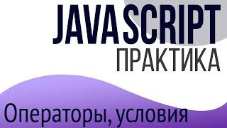 Практика JavaScript для НАЧИНАЮЩИХ (Операторы, условия)