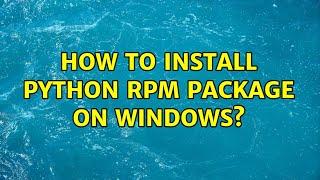 How to install python rpm package on windows? (2 Solutions!!)