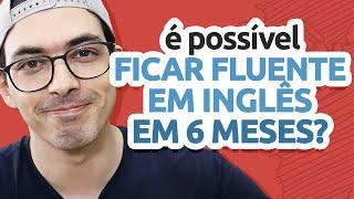 É POSSÍVEL FICAR FLUENTE  EM INGLÊS EM 6 MESES?