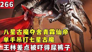 仙逆266集：青霖被八星古魔夺舍，单手吊打七星古妖，王林被吓得差点尿裤子