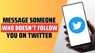 How To Message Someone On Twitter Who Doesn't Follow You - Full Guide